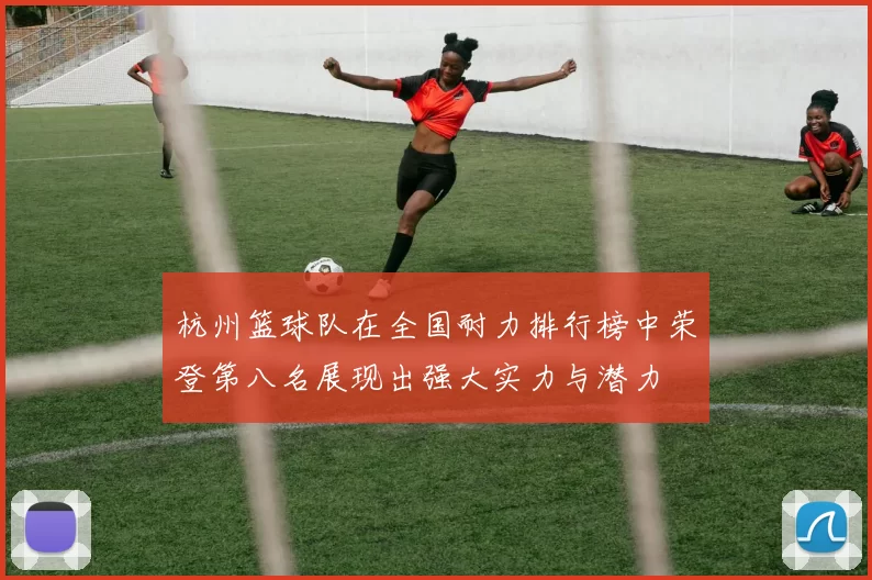 杭州篮球队在全国耐力排行榜中荣登第八名展现出强大实力与潜力