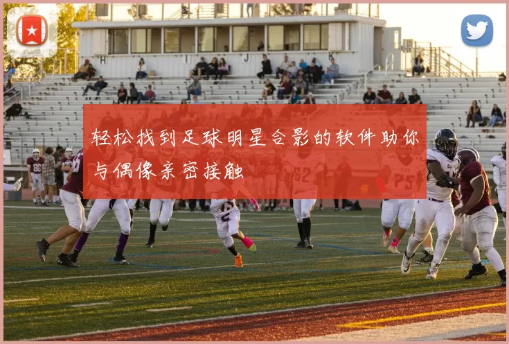 轻松找到足球明星合影的软件助你与偶像亲密接触