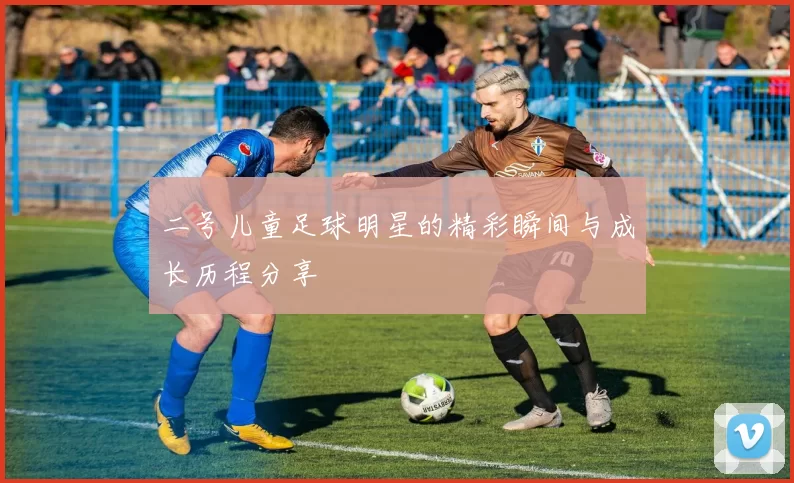 二号儿童足球明星的精彩瞬间与成长历程分享
