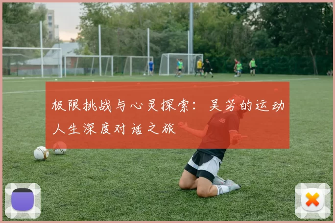 极限挑战与心灵探索：吴芳的运动人生深度对话之旅