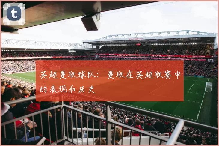 英超曼联球队：曼联在英超联赛中的表现和历史