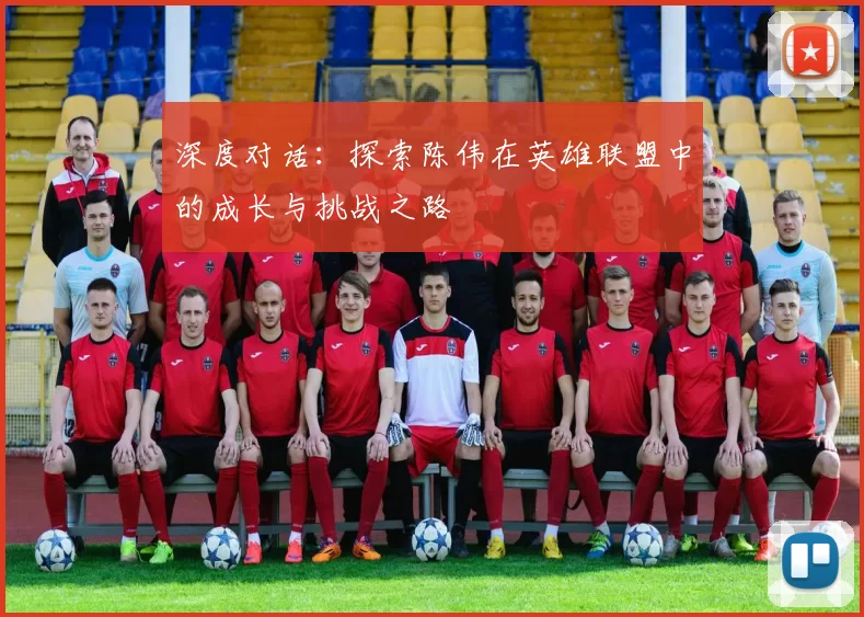 深度对话：探索陈伟在英雄联盟中的成长与挑战之路