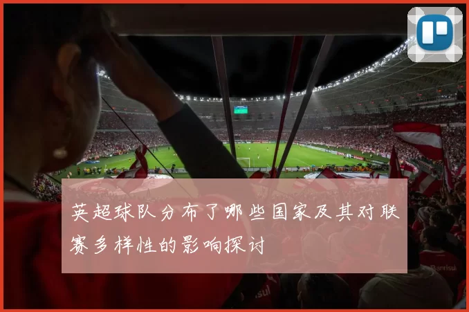 英超球队分布了哪些国家及其对联赛多样性的影响探讨