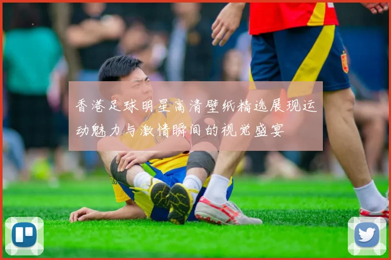 香港足球明星高清壁纸精选展现运动魅力与激情瞬间的视觉盛宴
