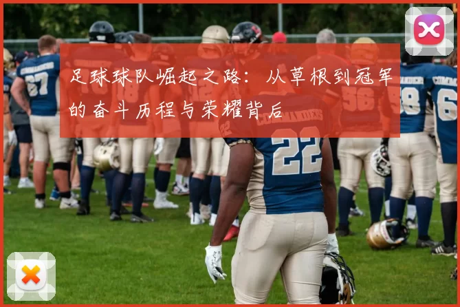 足球球队崛起之路：从草根到冠军的奋斗历程与荣耀背后