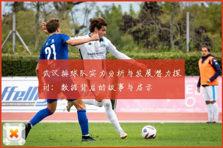 武汉排球队实力分析与发展潜力探讨：数据背后的故事与启示