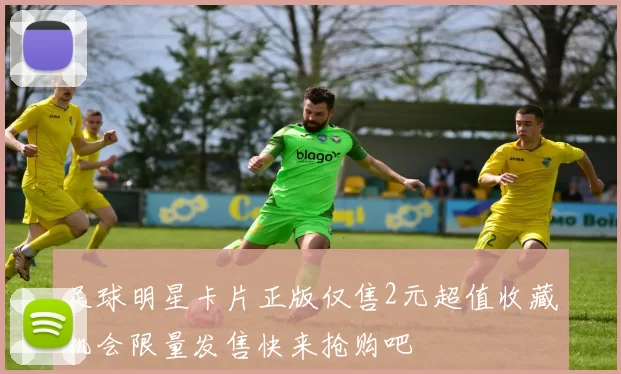 足球明星卡片正版仅售2元超值收藏机会限量发售快来抢购吧