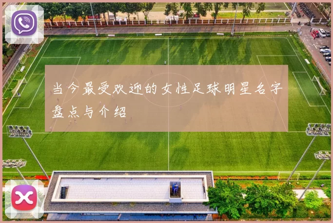 当今最受欢迎的女性足球明星名字盘点与介绍
