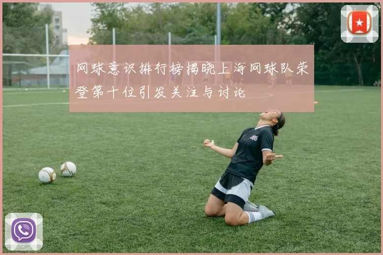 网球意识排行榜揭晓上海网球队荣登第十位引发关注与讨论