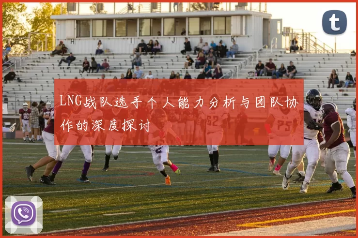 LNG战队选手个人能力分析与团队协作的深度探讨
