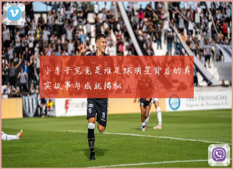 小李子究竟是谁足球明星背后的真实故事与成就揭秘