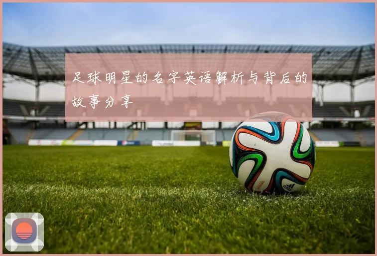 足球明星的名字英语解析与背后的故事分享