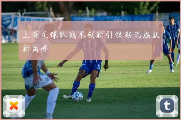 上海足球队战术创新引领潮流成就新高峰