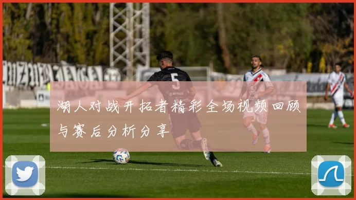 湖人对战开拓者精彩全场视频回顾与赛后分析分享