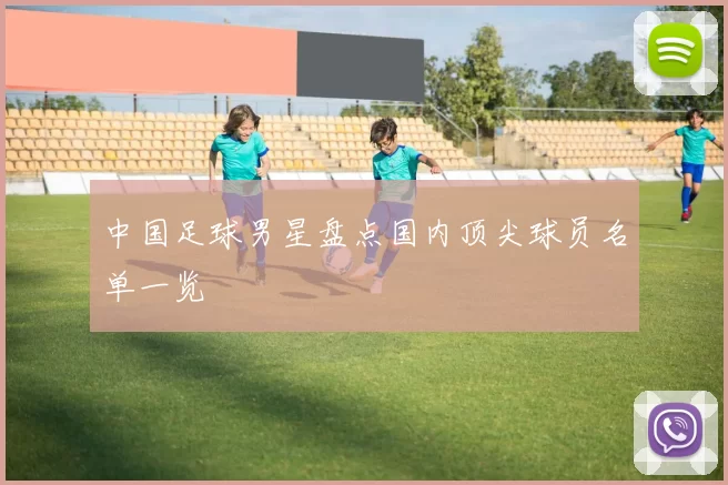 中国足球男星盘点国内顶尖球员名单一览