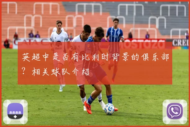 英超中是否有比利时背景的俱乐部？相关球队介绍