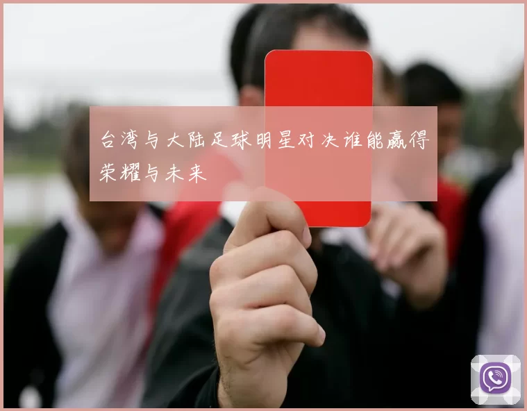 台湾与大陆足球明星对决谁能赢得荣耀与未来