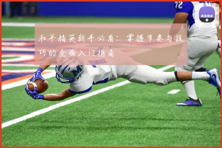 和平精英新手必看：掌握节奏与技巧的全面入门指南