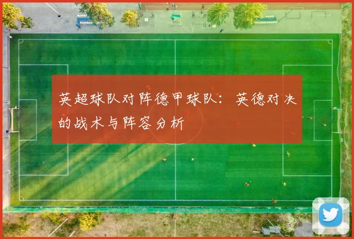 英超球队对阵德甲球队：英德对决的战术与阵容分析