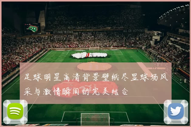足球明星高清背景壁纸尽显球场风采与激情瞬间的完美结合