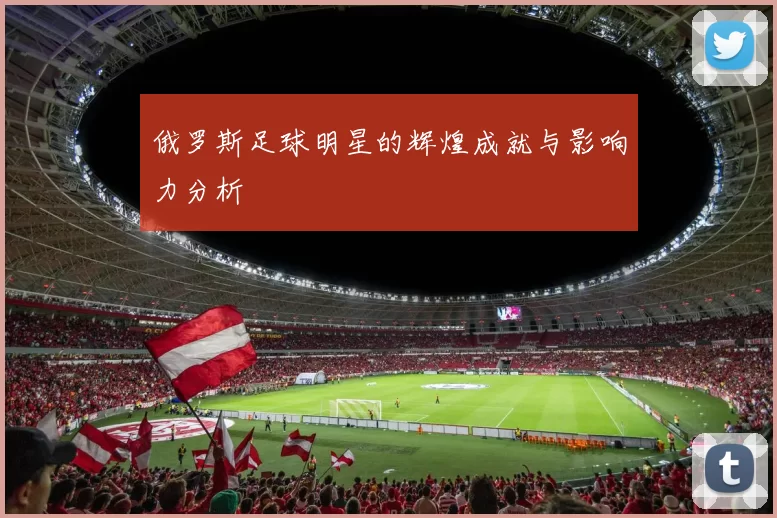 俄罗斯足球明星的辉煌成就与影响力分析