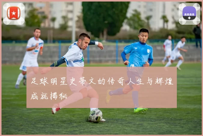 足球明星史蒂文的传奇人生与辉煌成就揭秘