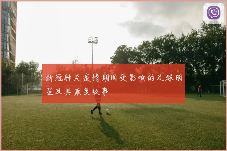 新冠肺炎疫情期间受影响的足球明星及其康复故事