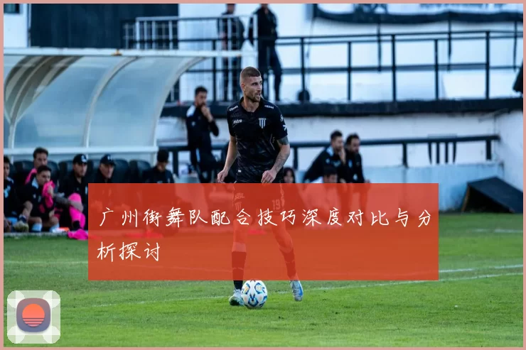 广州街舞队配合技巧深度对比与分析探讨