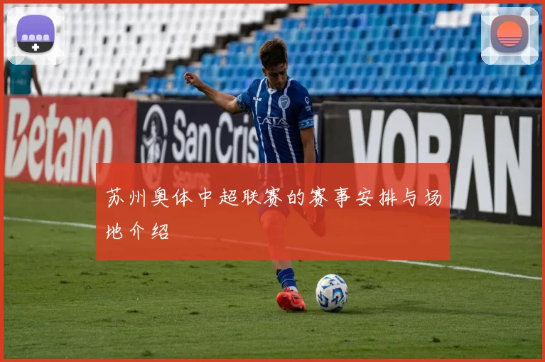 苏州奥体中超联赛的赛事安排与场地介绍
