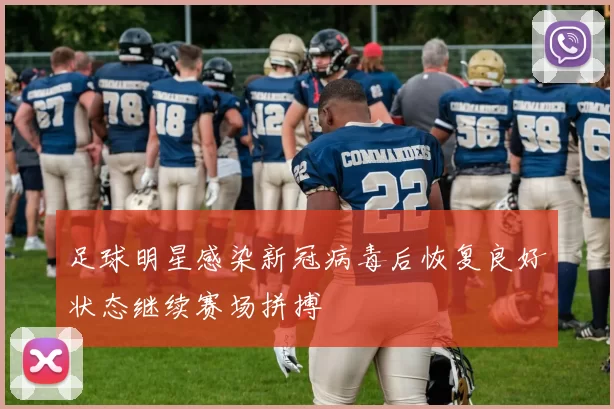 足球明星感染新冠病毒后恢复良好状态继续赛场拼搏