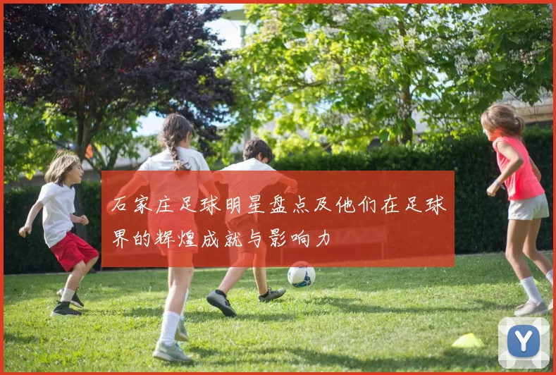 石家庄足球明星盘点及他们在足球界的辉煌成就与影响力