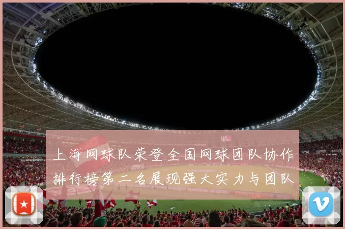 上海网球队荣登全国网球团队协作排行榜第二名展现强大实力与团队精神