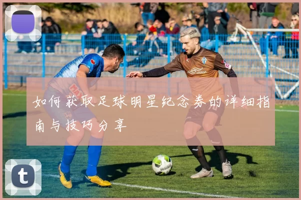 如何获取足球明星纪念券的详细指南与技巧分享