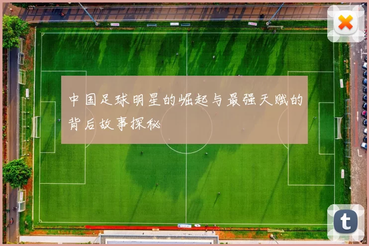 中国足球明星的崛起与最强天赋的背后故事探秘