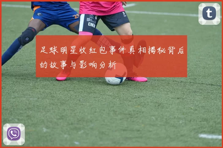 足球明星收红包事件真相揭秘背后的故事与影响分析