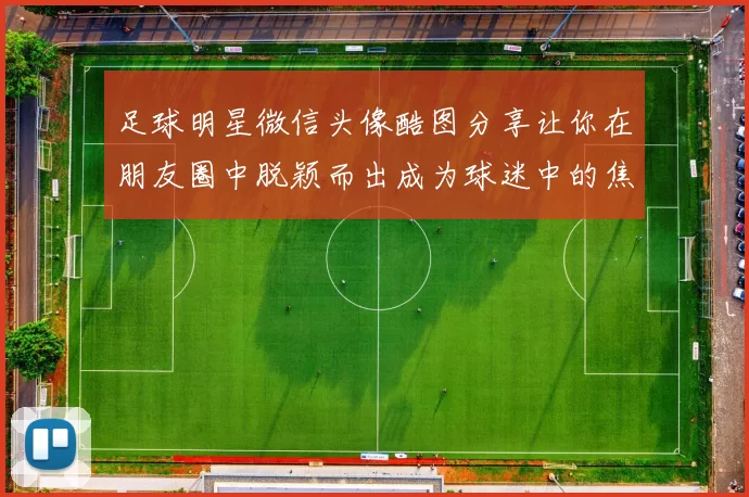 足球明星微信头像酷图分享让你在朋友圈中脱颖而出成为球迷中的焦点