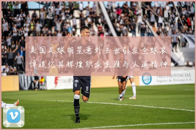 美国足球明星意外去世引发全球哀悼追忆其辉煌职业生涯与人道精神