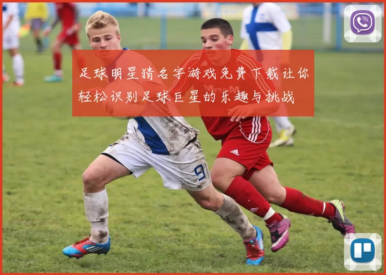 足球明星猜名字游戏免费下载让你轻松识别足球巨星的乐趣与挑战